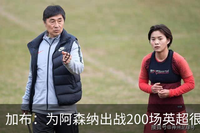 加布：为阿森纳出战200场英超很自豪；最重要的是拿到3分